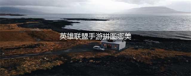英雄联盟手游娜美拼图碎片获取攻略