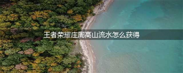 王者荣耀庄周高山流水皮肤怎么获得
