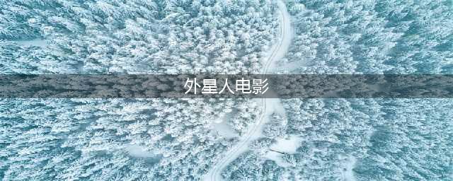我心中最棒的20部外星人电影，你看过多少？(外星人电影)