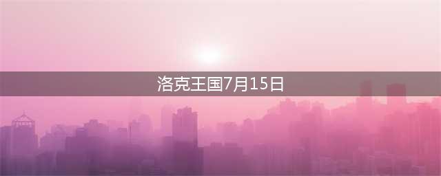 洛克王国7月15日活动攻略汇总(洛克王国7月15日)