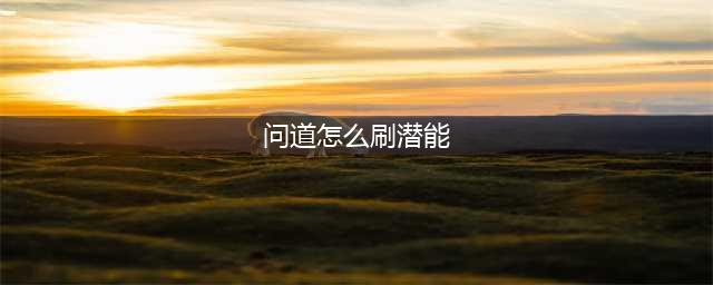 问道潜能获取方式介绍 最快方式获得潜能(问道怎么刷潜能)