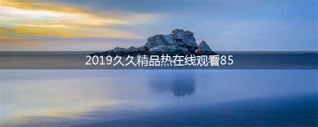 久久久久久久久久久久久久久久久[热门高清影视资源](2019久久精品热在线观看85)