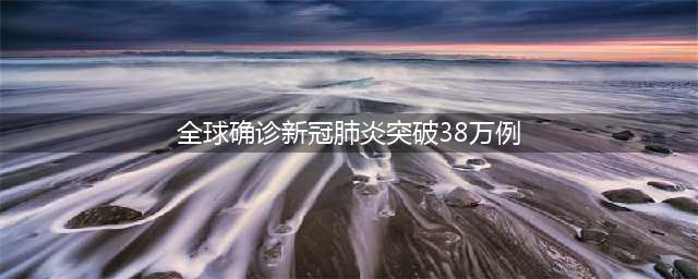 全球新冠肺炎确诊突破2000万，死亡超过73万！国家呼吁人人请备好保险！(全球确诊新冠肺炎突破38万例)