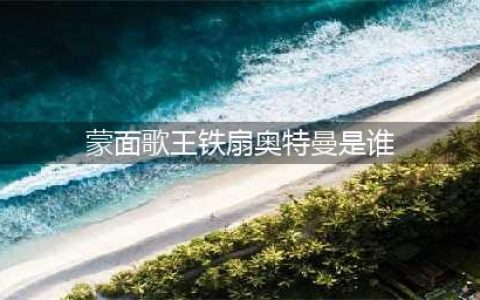 《蒙面歌王》铁扇奥特曼是谁？铁扇奥特曼的真实身份揭秘(蒙面歌王铁扇奥特曼是谁)