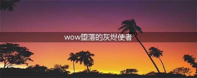 《魔兽世界怀旧服》堕落的灰烬使者获取攻略 堕落的灰烬使者属性介绍(wow堕落的灰烬使者)