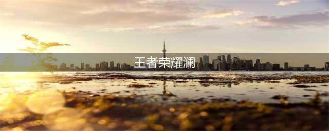 《王者荣耀》澜连招大全 澜连招口诀技巧汇总(王者荣耀澜)