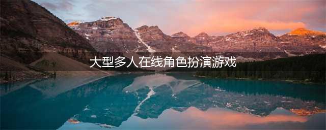 大型多人在线角色扮演游戏榜单2021 MMORPG游戏推荐(大型多人在线角色扮演游戏)