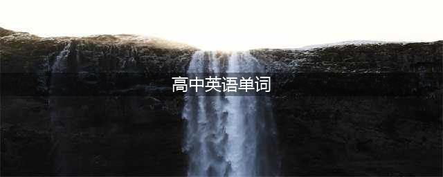 干货 | 高中必背3500词最全汇总！强烈建议学生收藏！(高中英语单词)