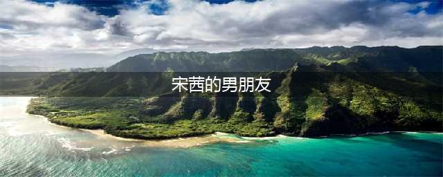 宋茜开撕杨洋否认恋情 宋茜的男朋友是谁？