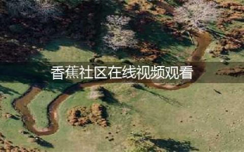 【香蕉视频】一站式高清资源平台 - 畅享免费观影乐趣(香蕉社区在线视频观看)