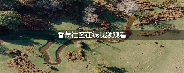 【香蕉视频】一站式高清资源平台 - 畅享免费观影乐趣(香蕉社区在线视频观看)