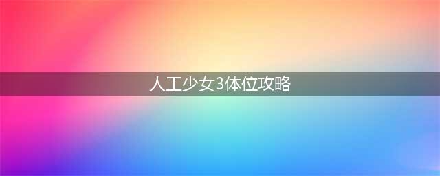 人工少女3全图文攻略h方法(人工少女3体位攻略)
