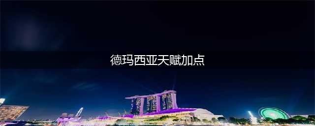英雄联盟手游德玛西亚皇子天赋怎么加点 德玛西亚皇子天赋点法推荐