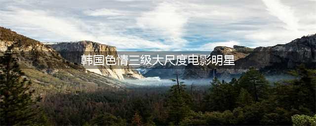 韩国10位性感女星的大尺度名单：宋智孝、赵茹珍、孙艺珍(韩国色情三级大尺度电影明星)