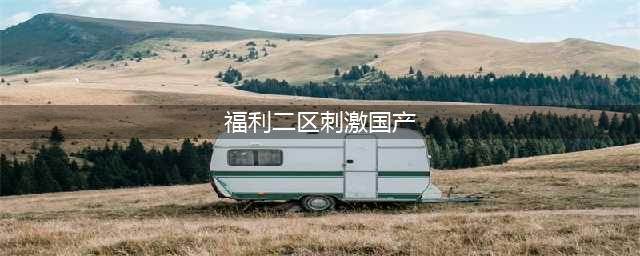 国产一区二区三区精华液的魅力所在(福利二区刺激国产)