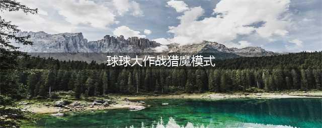 《球球大作战》猎魔模式怎么玩 猎魔模式玩法介绍(球球大作战猎魔模式)