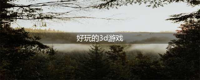3d游戏前十排行榜名单2021 好玩的3d游戏合集推荐(好玩的3d游戏)