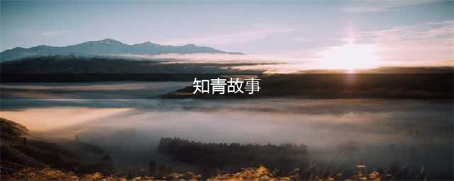 知青典型的故事人生（一）(知青故事)