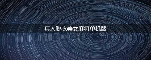 暗拍真人版美女脱衣麻将 输了就脱光衣服(视频)(真人脱衣美女麻将单机版)