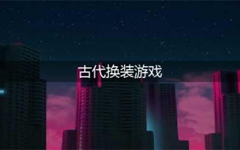 2021古代换装游戏大全免费下载 十大古代换装游戏推荐排行榜(古代换装游戏)