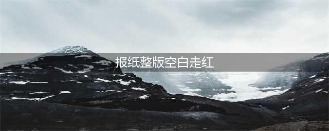 报纸整版空白走红，是什么情况呢？(报纸整版空白走红)