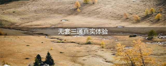 不带套的快感男女双方的独特体验(无套三通真实体验)