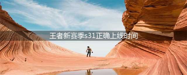 《王者荣耀》新赛季s31正确上线时间 S31赛季上线时间