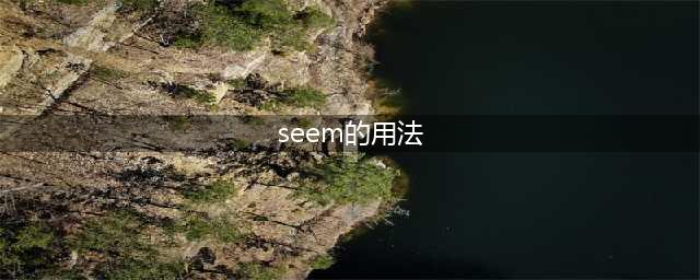 ​重点动词：seem 用法总结(seem的用法)
