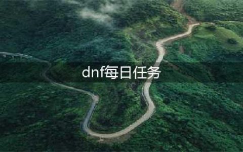 《DNF》每日任务必出史诗攻略2022(dnf每日任务)