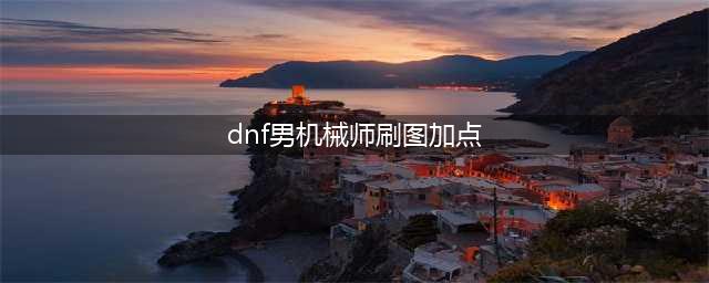 DNF男机械刷图要怎么加点2022(dnf男机械师刷图加点)