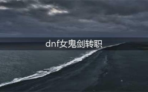 dnf女鬼剑在哪转职(dnf女鬼剑转职)