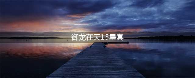 御龙在天-砸星技巧15星深度解谜(御龙在天15星套)