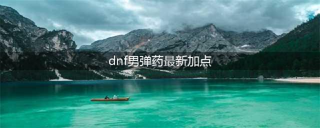 《DNF》男弹药专家110级刷图加点详解(dnf男弹药最新加点)
