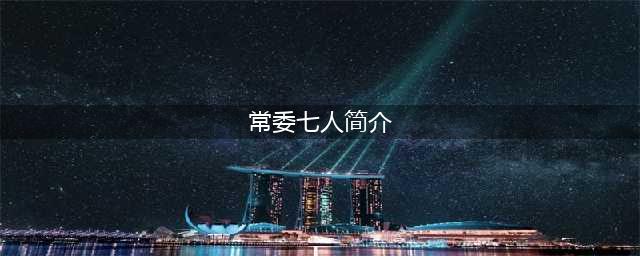 十九届中央政治局七常委简历(常委七人简介)