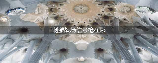 《绝地求生刺激战场》信号枪分布在哪里 信号枪刷新地点汇总一览(刺激战场信号枪在哪)
