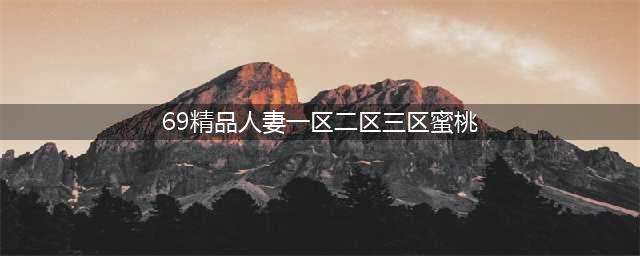 SCI一区二区三区四区的区别(69精品人妻一区二区三区蜜桃)