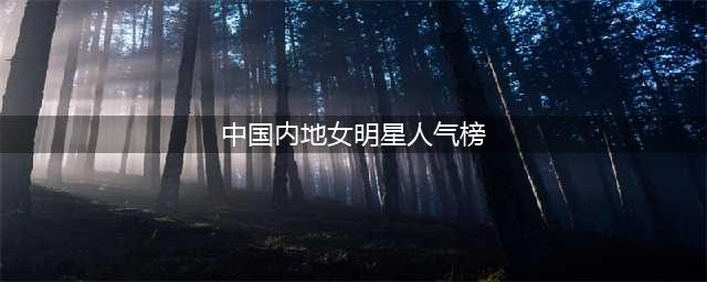 内地女演员人气TOP投票：周迅稳居榜首，赵丽颖第二，马丽第三(中国内地女明星人气榜)
