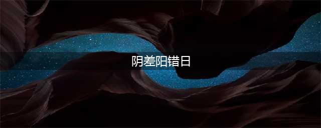 什么是阴差阳错日？(阴差阳错日)