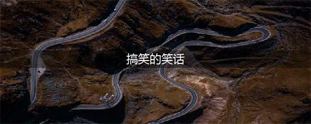 经典超级笑话大全 爆笑100个集锦(搞笑的笑话)
