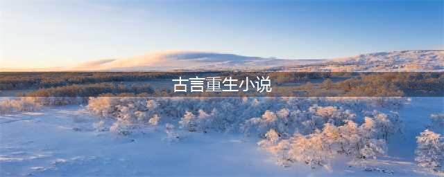 5本超好看的古言重生文，重来一次，是为了更好的爱你~(古言重生小说)