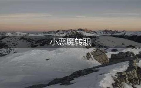 云顶之弈小恶魔如何转职(小恶魔转职)