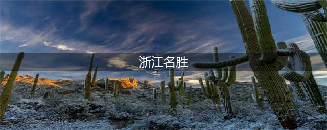 盘点浙江21个AAAAA级景区大合集，去过12个算合格，你去过几个(浙江名胜)