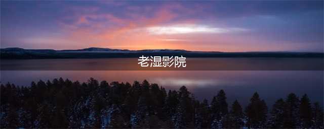 老湿机看片专用，全平台最新影视免费看，有了它其他的都可以丢了(老湿影院)