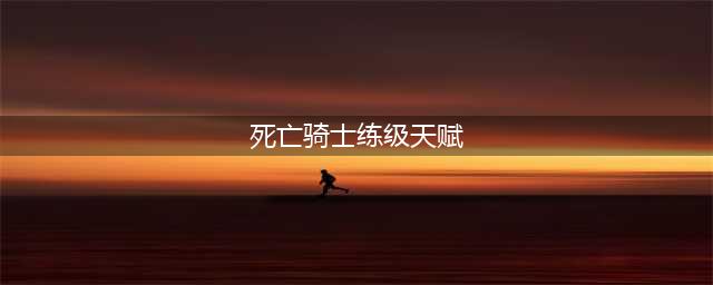 魔兽世界wlkDK练级如何加天赋点 wlk死亡骑士练级天赋点加点攻略