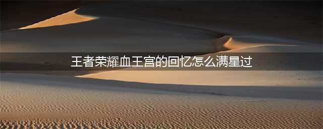 王者荣耀血王宫的回忆满星攻略 血王宫的回忆怎么满星过