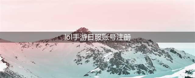 《英雄联盟手游》日服怎么注册 日服安卓IOS账号注册教程