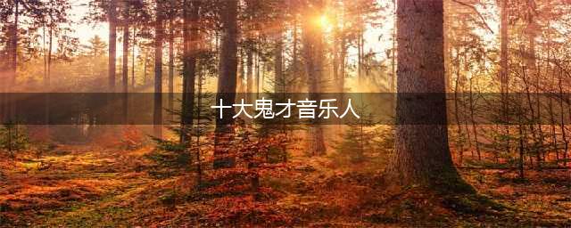 世界十大鬼才音乐人盘点，中国只有他上榜，你听过他们的歌吗？(十大鬼才音乐人)