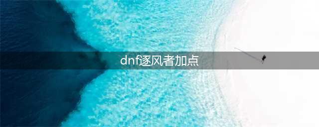 《dnf》逐风者技能怎么点 110版本逐风者技能加点推荐