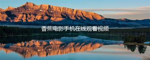看视频去哪找，这两款视频APP你值得一试(香蕉电影手机在线观看视频)