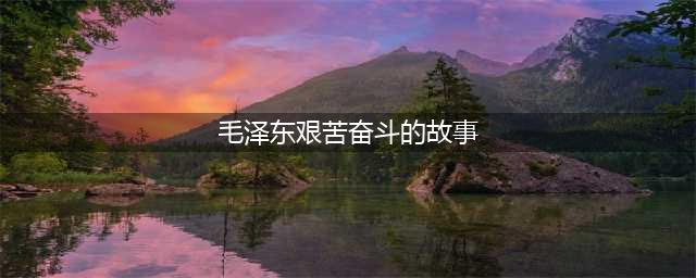 永葆共产党人艰苦奋斗本色(毛泽东艰苦奋斗的故事)